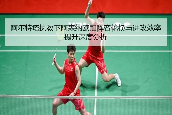 阿尔特塔执教下阿森纳欧冠阵容轮换与进攻效率提升深度分析